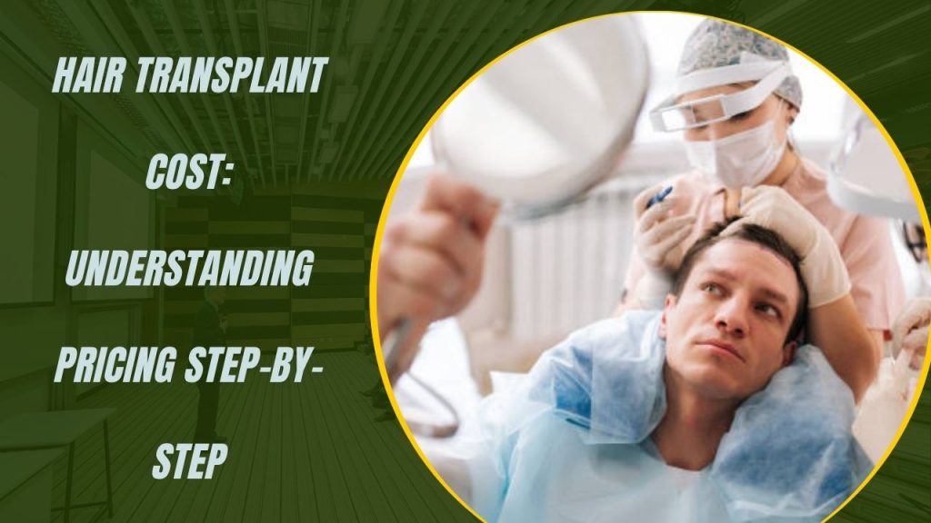 Hair Transplant Cost: Understanding Pricing Step-by-Step