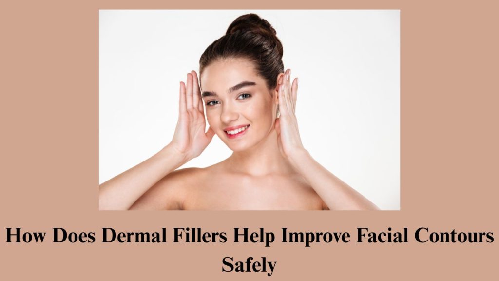 How Does Dermal Fillers Help Improve Facial Contours Safely