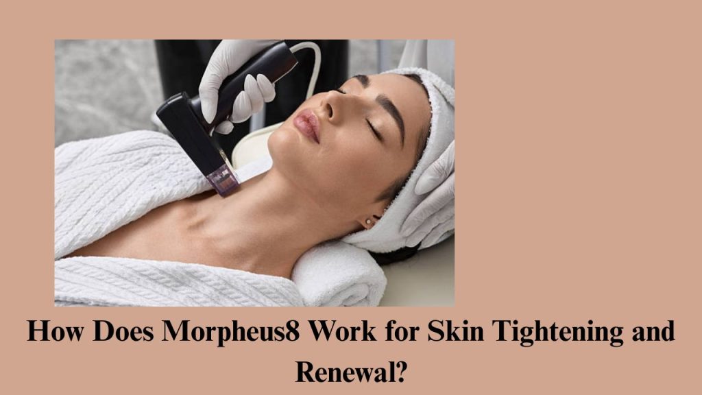 How Does Morpheus8 Work for Skin Tightening and Renewal?